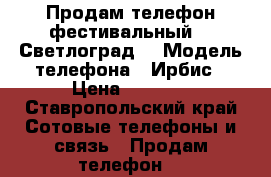 Продам телефон фестивальный!!! Светлоград  › Модель телефона ­ Ирбис › Цена ­ 8 500 - Ставропольский край Сотовые телефоны и связь » Продам телефон   